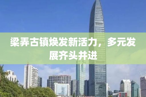 梁弄古镇焕发新活力，多元发展齐头并进