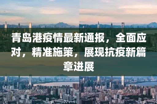 青岛港疫情最新通报，全面应对，精准施策，展现抗疫新篇章进展