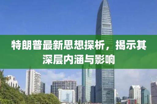 特朗普最新思想探析，揭示其深层内涵与影响