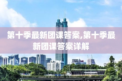 第十季最新团课答案,第十季最新团课答案详解
