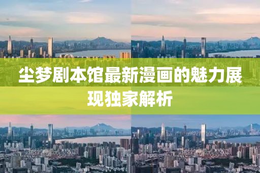 尘梦剧本馆最新漫画的魅力展现独家解析