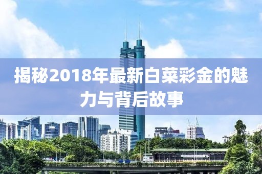 揭秘2018年最新白菜彩金的魅力与背后故事
