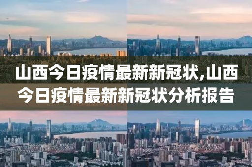 山西今日疫情最新新冠状,山西今日疫情最新新冠状分析报告