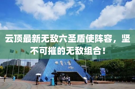 云顶最新无敌六圣盾使阵容，坚不可摧的无敌组合！