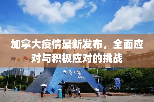 加拿大疫情最新发布，全面应对与积极应对的挑战