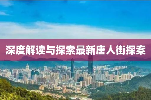 深度解读与探索最新唐人街探案