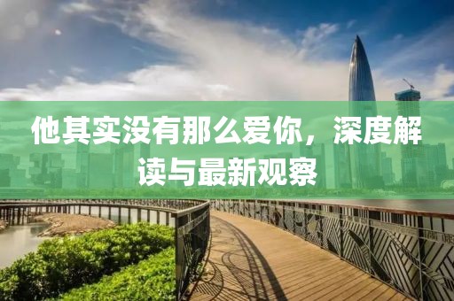他其实没有那么爱你，深度解读与最新观察