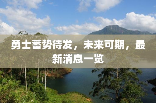 勇士蓄势待发，未来可期，最新消息一览