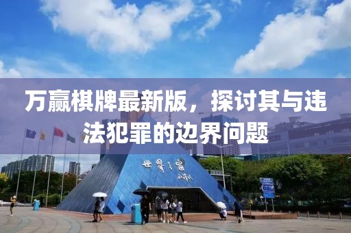 万赢棋牌最新版，探讨其与违法犯罪的边界问题