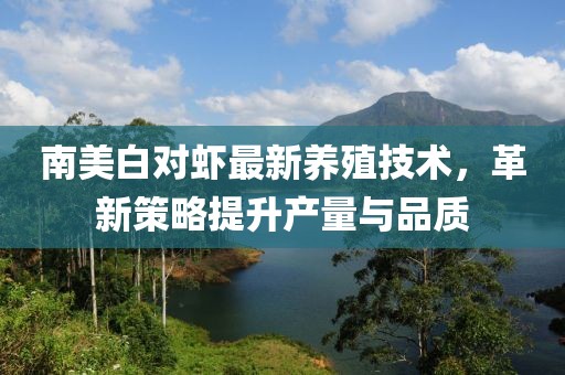 南美白对虾最新养殖技术，革新策略提升产量与品质