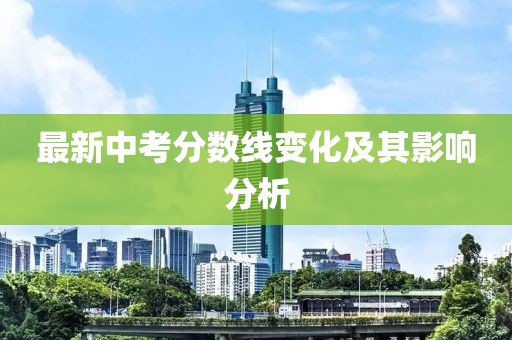 最新中考分数线变化及其影响分析