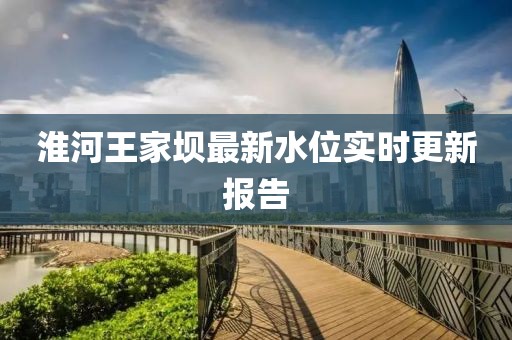 淮河王家坝最新水位实时更新报告