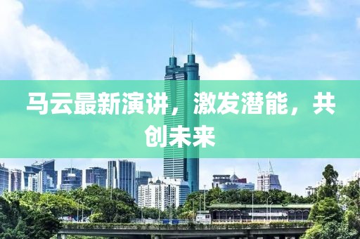 马云最新演讲，激发潜能，共创未来