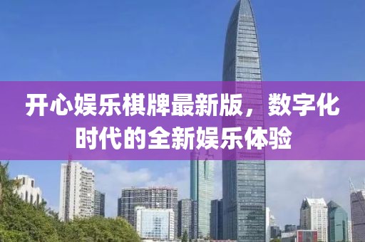 开心娱乐棋牌最新版，数字化时代的全新娱乐体验