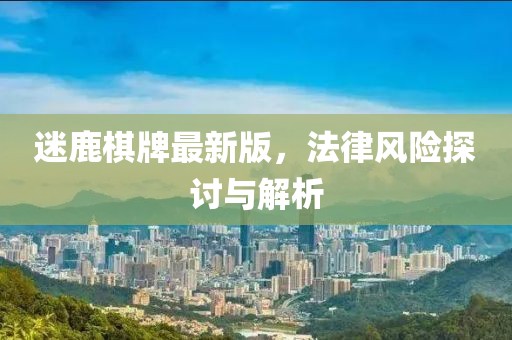 迷鹿棋牌最新版，法律风险探讨与解析