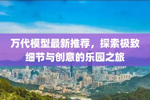 万代模型最新推荐，探索极致细节与创意的乐园之旅