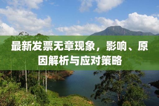 最新发票无章现象，影响、原因解析与应对策略
