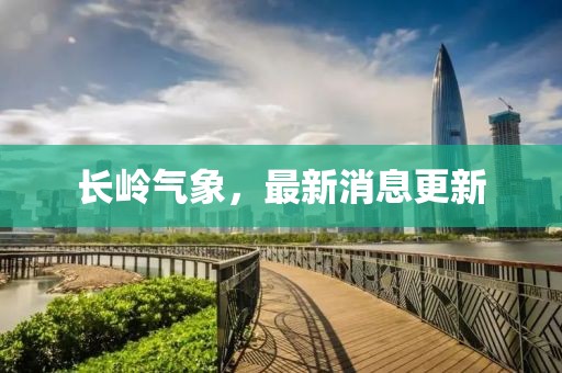 长岭气象，最新消息更新