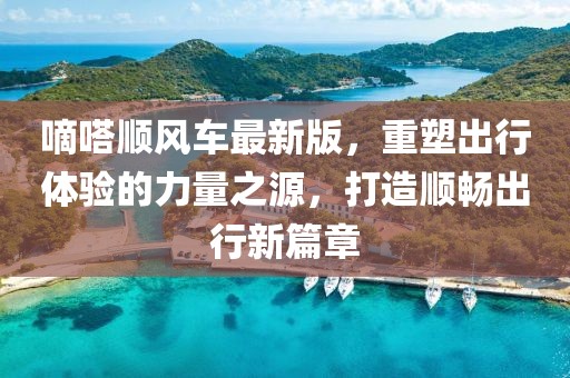 嘀嗒顺风车最新版，重塑出行体验的力量之源，打造顺畅出行新篇章