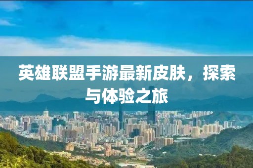 英雄联盟手游最新皮肤，探索与体验之旅