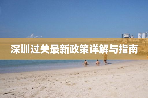 深圳过关最新政策详解与指南