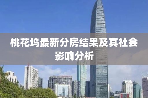 桃花坞最新分房结果及其社会影响分析