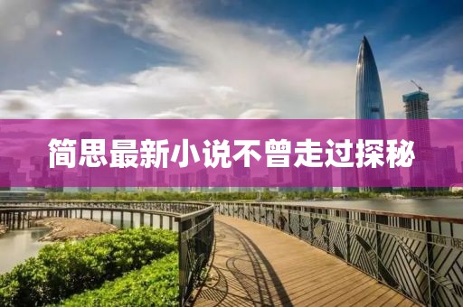 简思最新小说不曾走过探秘