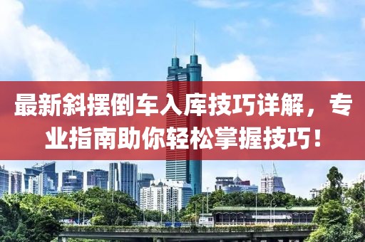 最新斜摆倒车入库技巧详解，专业指南助你轻松掌握技巧！