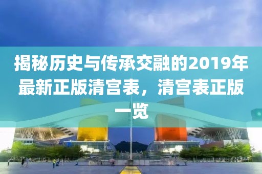 揭秘历史与传承交融的2019年最新正版清宫表，清宫表正版一览