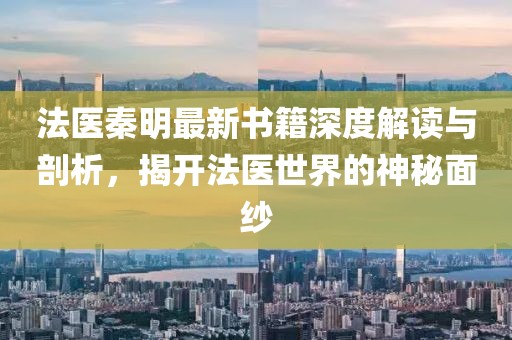 法医秦明最新书籍深度解读与剖析，揭开法医世界的神秘面纱
