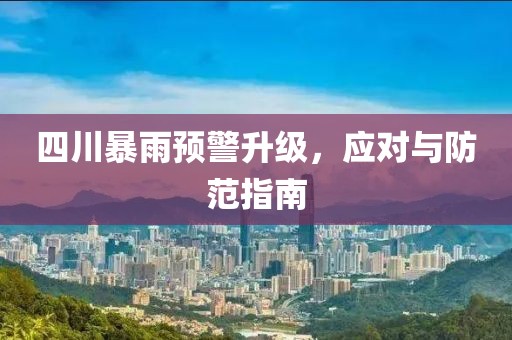 四川暴雨预警升级，应对与防范指南