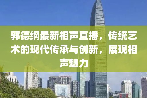 郭德纲最新相声直播，传统艺术的现代传承与创新，展现相声魅力
