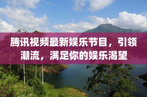 腾讯视频最新娱乐节目，引领潮流，满足你的娱乐渴望