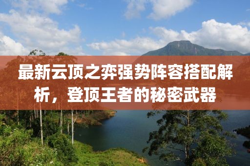 最新云顶之弈强势阵容搭配解析，登顶王者的秘密武器