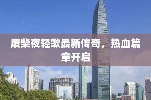 废柴夜轻歌最新传奇，热血篇章开启