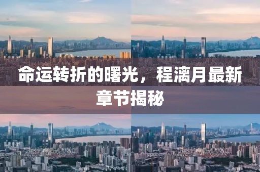 命运转折的曙光，程漓月最新章节揭秘