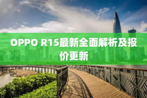 OPPO R15最新全面解析及报价更新