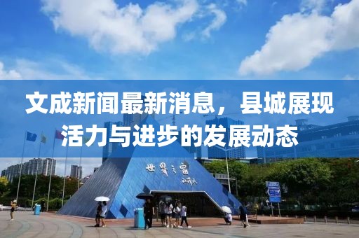 文成新闻最新消息，县城展现活力与进步的发展动态