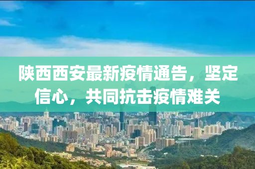 陕西西安最新疫情通告，坚定信心，共同抗击疫情难关