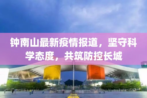 钟南山最新疫情报道，坚守科学态度，共筑防控长城