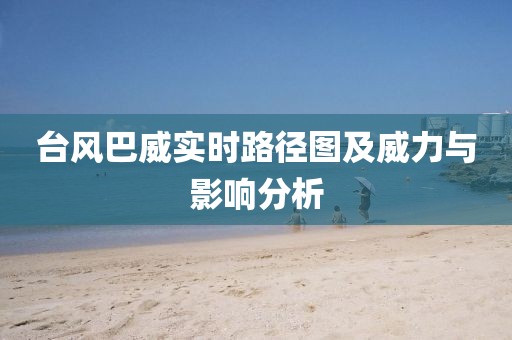 台风巴威实时路径图及威力与影响分析