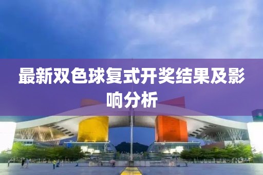 最新双色球复式开奖结果及影响分析