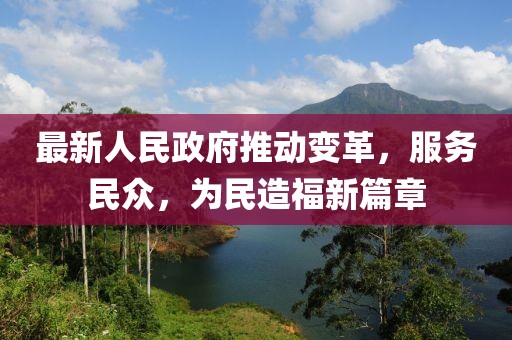 最新人民政府推动变革，服务民众，为民造福新篇章
