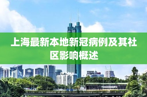 上海最新本地新冠病例及其社区影响概述