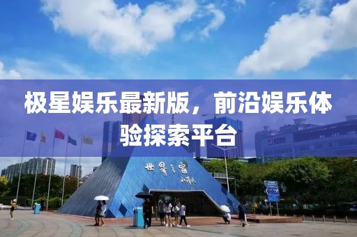 极星娱乐最新版，前沿娱乐体验探索平台