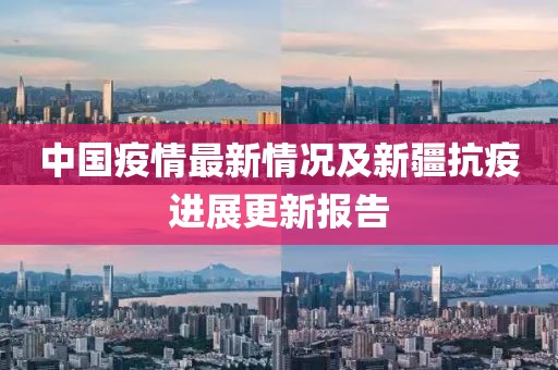 中国疫情最新情况及新疆抗疫进展更新报告