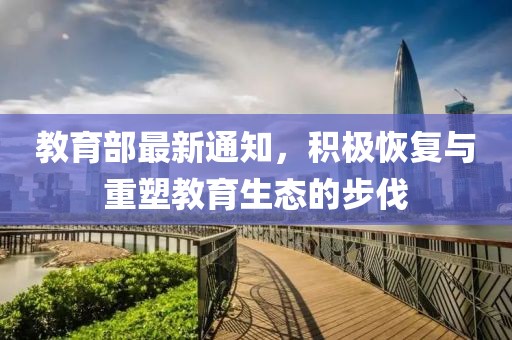 教育部最新通知，积极恢复与重塑教育生态的步伐