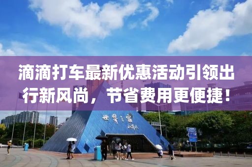 滴滴打车最新优惠活动引领出行新风尚，节省费用更便捷！