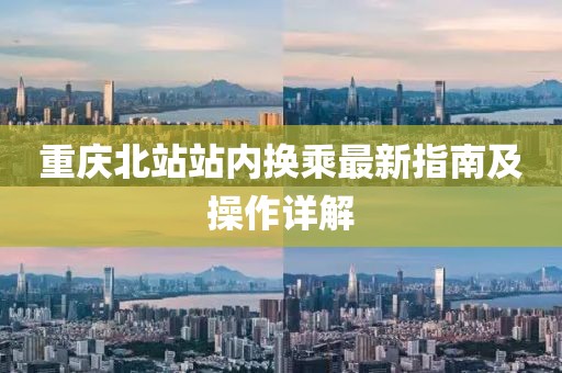 重庆北站站内换乘最新指南及操作详解