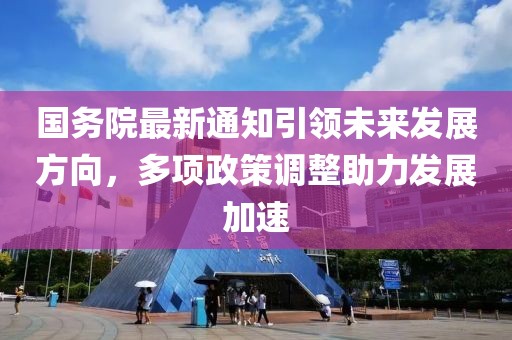 国务院最新通知引领未来发展方向，多项政策调整助力发展加速